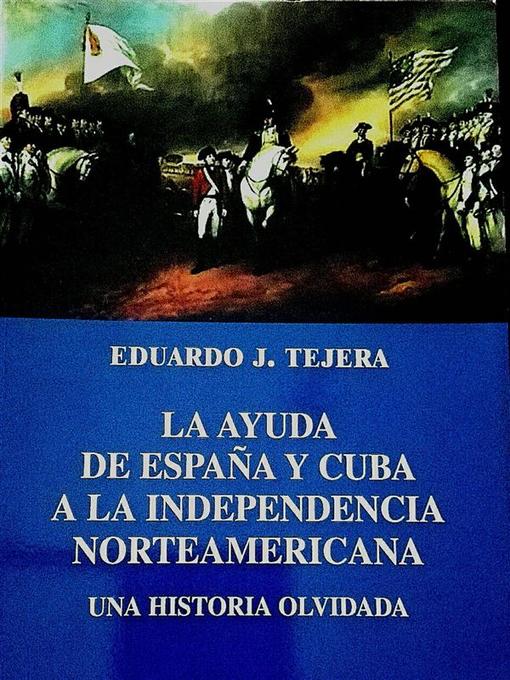 Title details for La Ayuda de España y Cuba a la Independencia Norteamericana by Eduardo J Tejera - Available